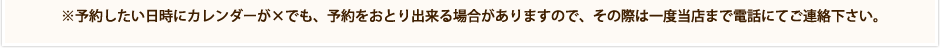 ※予約したい日時にカレンダーが×でも、予約をおとり出来る場合がありますので、その際は一度当店まで電話にてご連絡下さい。